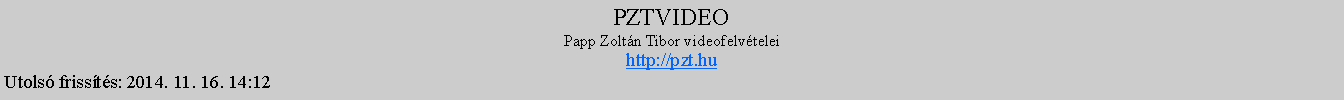 Szvegdoboz: PZTVIDEOPapp Zoltn Tibor videofelvteleihttp://pzt.hu Utols frissts: 2014. 11. 16. 14:12 